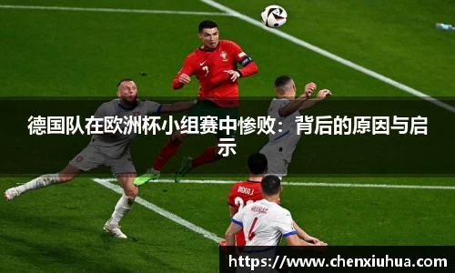 德国队在欧洲杯小组赛中惨败：背后的原因与启示