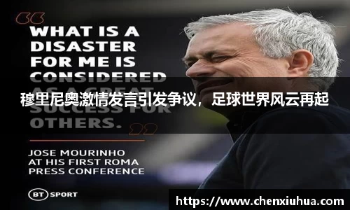 穆里尼奥激情发言引发争议，足球世界风云再起