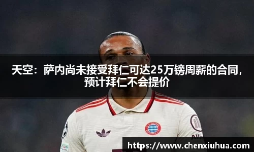 天空：萨内尚未接受拜仁可达25万镑周薪的合同，预计拜仁不会提价