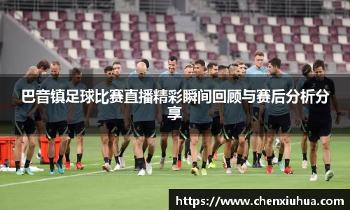 巴音镇足球比赛直播精彩瞬间回顾与赛后分析分享