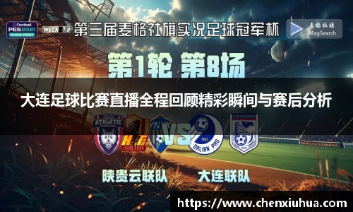 大连足球比赛直播全程回顾精彩瞬间与赛后分析