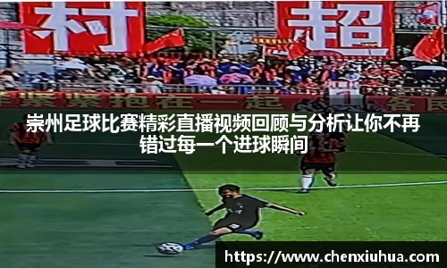 崇州足球比赛精彩直播视频回顾与分析让你不再错过每一个进球瞬间