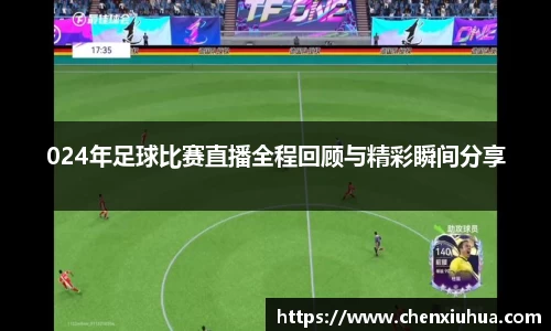 024年足球比赛直播全程回顾与精彩瞬间分享