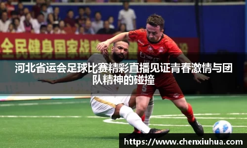 河北省运会足球比赛精彩直播见证青春激情与团队精神的碰撞