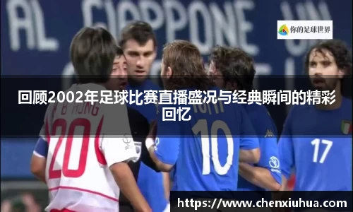 回顾2002年足球比赛直播盛况与经典瞬间的精彩回忆