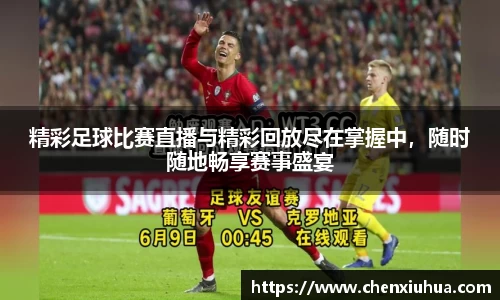 精彩足球比赛直播与精彩回放尽在掌握中，随时随地畅享赛事盛宴