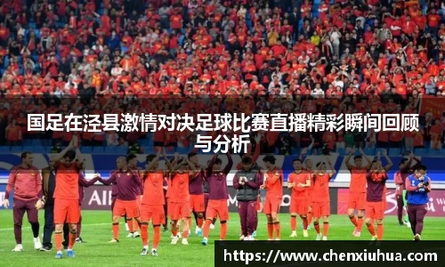 国足在泾县激情对决足球比赛直播精彩瞬间回顾与分析