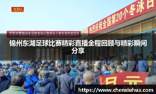 锦州东湖足球比赛精彩直播全程回顾与精彩瞬间分享