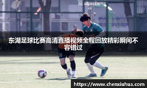 东湖足球比赛高清直播视频全程回放精彩瞬间不容错过