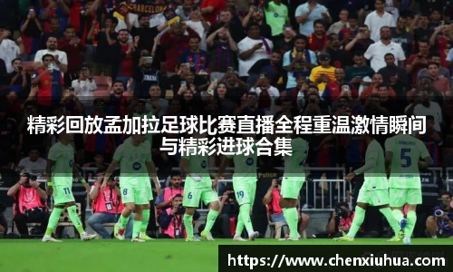 精彩回放孟加拉足球比赛直播全程重温激情瞬间与精彩进球合集