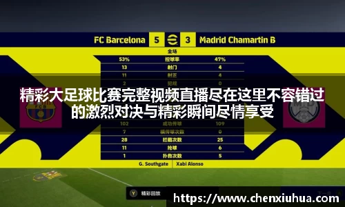 精彩大足球比赛完整视频直播尽在这里不容错过的激烈对决与精彩瞬间尽情享受