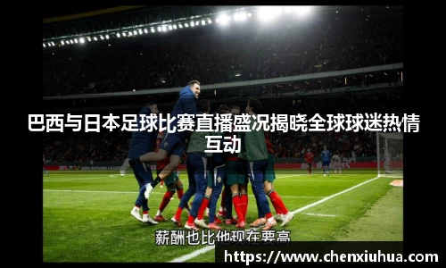 巴西与日本足球比赛直播盛况揭晓全球球迷热情互动