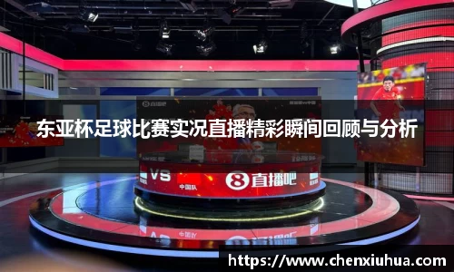 东亚杯足球比赛实况直播精彩瞬间回顾与分析