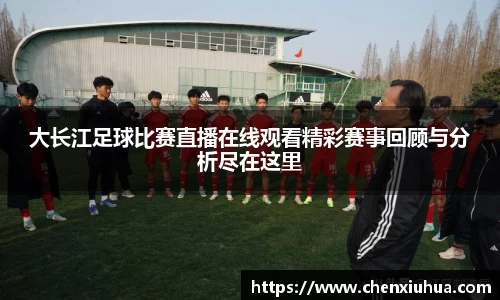 大长江足球比赛直播在线观看精彩赛事回顾与分析尽在这里