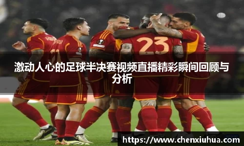 激动人心的足球半决赛视频直播精彩瞬间回顾与分析