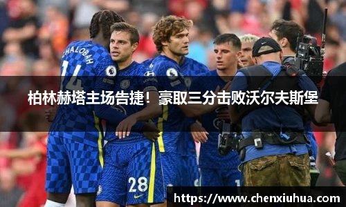 柏林赫塔主场告捷！豪取三分击败沃尔夫斯堡