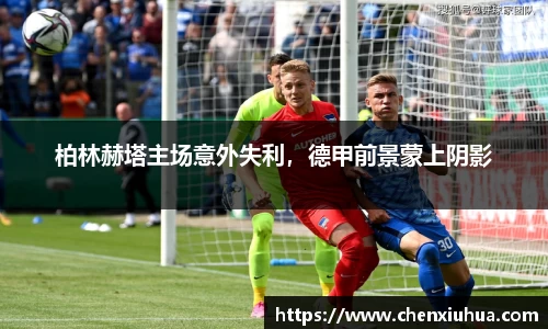 柏林赫塔主场意外失利，德甲前景蒙上阴影