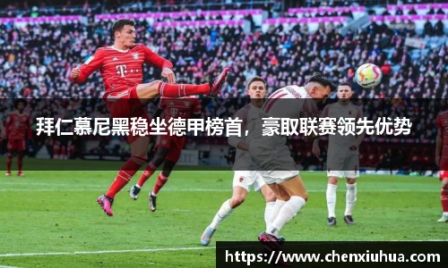 拜仁慕尼黑稳坐德甲榜首，豪取联赛领先优势