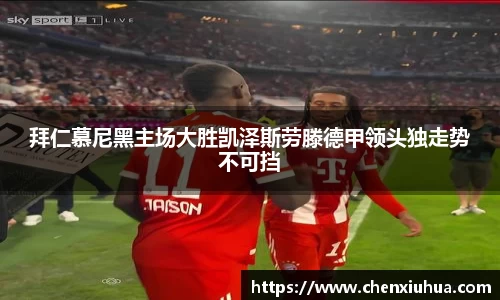拜仁慕尼黑主场大胜凯泽斯劳滕德甲领头独走势不可挡