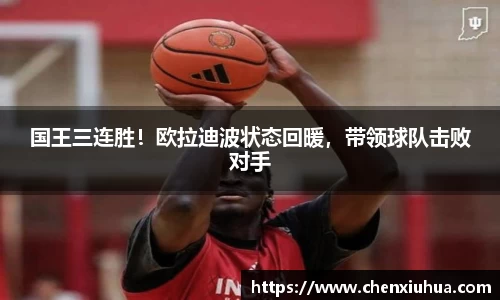 国王三连胜！欧拉迪波状态回暖，带领球队击败对手