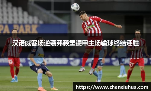 汉诺威客场逆袭弗赖堡德甲主场输球终结连胜