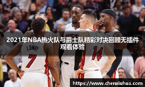 2021年NBA热火队与爵士队精彩对决回顾无插件观看体验