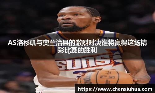 AS洛杉矶与奥兰治县的激烈对决谁将赢得这场精彩比赛的胜利