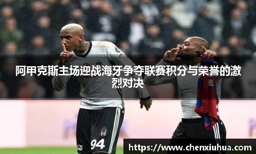阿甲克斯主场迎战海牙争夺联赛积分与荣誉的激烈对决