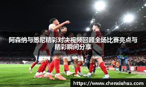 阿森纳与悉尼精彩对决视频回顾全场比赛亮点与精彩瞬间分享