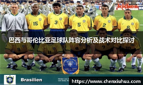 巴西与哥伦比亚足球队阵容分析及战术对比探讨