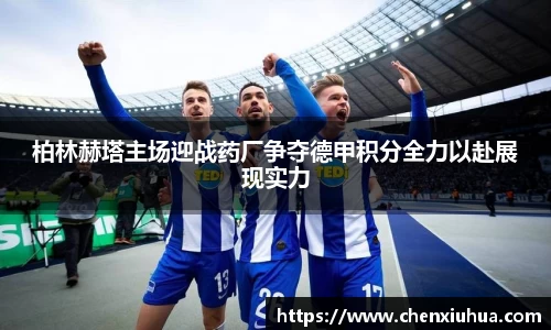 柏林赫塔主场迎战药厂争夺德甲积分全力以赴展现实力