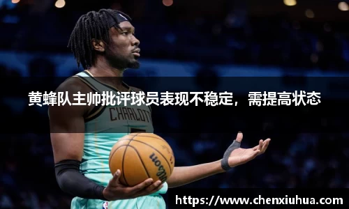 黄蜂队主帅批评球员表现不稳定，需提高状态