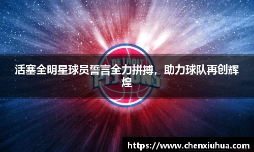 活塞全明星球员誓言全力拼搏，助力球队再创辉煌