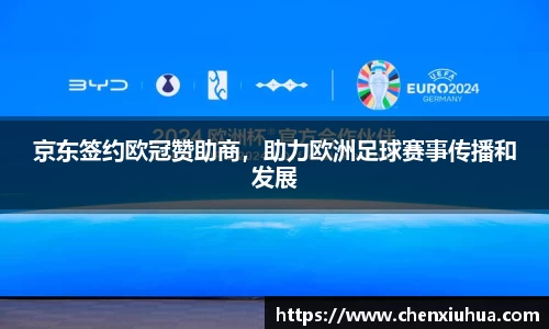 京东签约欧冠赞助商，助力欧洲足球赛事传播和发展